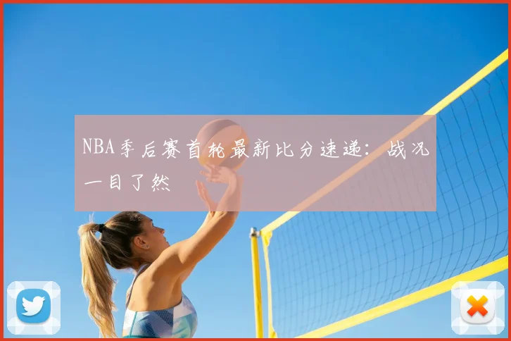 NBA季后赛首轮最新比分速递：战况一目了然