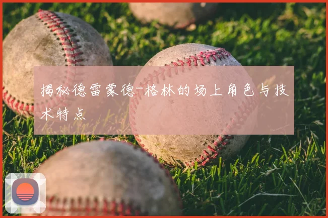 揭秘德雷蒙德-格林的场上角色与技术特点