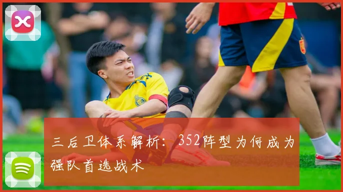 三后卫体系解析:352阵型为何成为强队首选战术