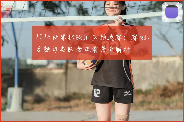 2026世界杯欧洲区预选赛：赛制、名额与各队晋级前景全解析